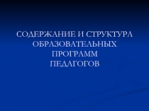 СОДЕРЖАНИЕ И СТРУКТУРА ОБРАЗОВАТЕЛЬНЫХ ПРОГРАММ ПЕДАГОГОВ