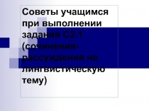 Советы учащимся при выполнении задания С2.1 (сочинения-рассуждения на лингвистическую тему)