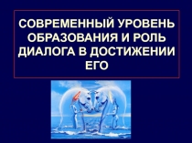 СОВРЕМЕННЫЙ УРОВЕНЬ ОБРАЗОВАНИЯ И РОЛЬ ДИАЛОГА В ДОСТИЖЕНИИ ЕГО