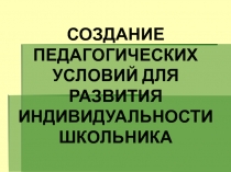 СОЗДАНИЕ ПЕДАГОГИЧЕСКИХ УСЛОВИЙ ДЛЯ РАЗВИТИЯ ИНДИВИДУАЛЬНОСТИ ШКОЛЬНИКА