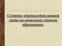 Создание здоровьесберегающей среды на начальной ступени образования.