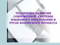 ТЕНДЕНЦИИ РАЗВИТИЯ СОВРЕМЕННОЙ СИСТЕМЫ ЯЗЫКОВОГО ОБРАЗОВАНИЯ В РУСЛЕ БОЛОНСКОГО ПРОЦЕССА