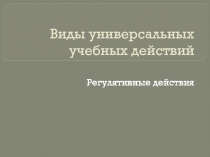 Виды универсальных учебных действий   Регулятивные действия