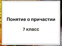 Понятие о причастии  7 класс