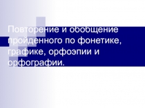 Повторение и обобщение пройденного по фонетике, графике, орфоэпии и орфографии.