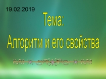 Тема:
Алгоритм и его свойства
19.02.2019