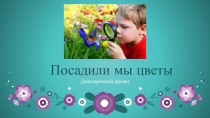 Посадили мы цветы