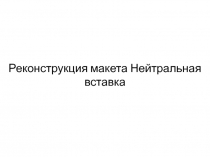 Реконструкция макета Нейтральная вставка