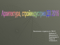 Архитектура, стройиндустрия ДВ 2016
Выполнили: студенты гр. ПМ-31
Бубенец