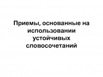 Приемы, основанные на использовании устойчивых словосочетаний