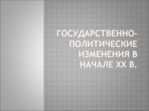 ГосударсТвенно-политические изменения в начале XX в