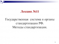 Лекция №11
Государственная система и органы стандартизации РФ.
Методы