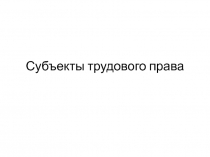 Субъекты трудового права