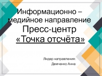 Информационно – медийное направление Пресс-центр Точка отсчёта