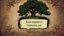 Без корня и полынь не растет
Подготовила ученица 4 класса
МОУ Шахтерская