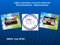 Дети должны учиться вместе
Инклюзивное образование
МБОУ сош №30