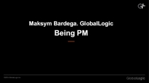 Maksym Bardega. GlobalLogic
Being PM
© 2014 GlobalLogic Inc