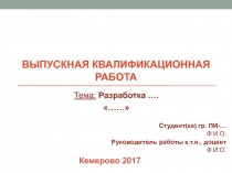 ВЫПУСКНАЯ КВАЛИФИКАЦИОННАЯ РАБОТА
Тема: Разработка ….
……
Студент( ка ) гр