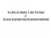 КАРКАСНЫЕ СИСТЕМЫ С ПЛОСКИМИ ПЕРЕКРЫТИЯМИ