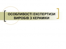 ОСОБЛИВОСТІ ЕКСПЕРТИЗИ ВИРОБІВ З КЕРАМІКИ