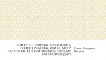 У меня не получается хвалить своего ребёнка, или не могу перестать его