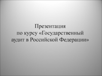 Презентация
по курсу Государственный аудит в Российской Федерации