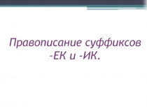 Правописание суффиксов –ЕК и -ИК