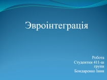 Робота
Студентки 411-ш групи
Бондаренко Інни
Эвроінтеграція