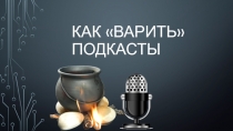КАК ВАРИТЬ ПОДКАСТЫ