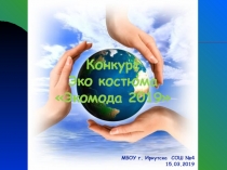 Конкурс
Эко костюма
 Экомода 2019
МБОУ г. Иркутска СОШ №4
15.03.2019