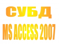 MS ACCESS 2007
СУБД