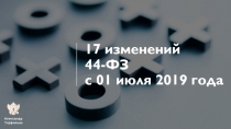 17 изменений 44-ФЗ с 01 июля 2019 года