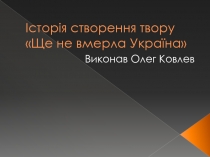 Історія створення твору Ще не вмерла Україна
