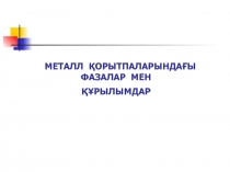МЕТАЛЛ ҚОРЫТПАЛАРЫНДАҒЫ ФАЗАЛАР МЕН ҚҰРЫЛЫМДАР