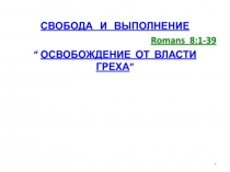 СВОБОДА И ВЫПОЛНЕНИЕ
Romans 8:1-39
“ ОСВОБОЖДЕНИЕ ОТ ВЛАСТИ ГРЕХА ”
1