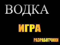 ИГРА
РАЗРАБОТЧИКИ
ВОДКА