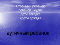 Странный ребёнок ребёнок –чудак дети-загадка дети дождя