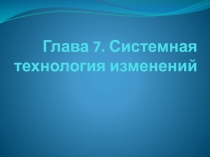Глава 7. Системная технология изменений