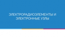 ЭЛЕКТРОРАДИОЭЛЕМЕНТЫ И ЭЛЕКТРОННЫЕ УЗЛЫ