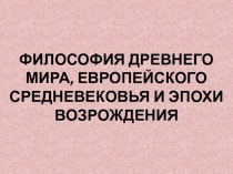 ФИЛОСОФИЯ ДРЕВНЕГО МИРА, ЕВРОПЕЙСКОГО СРЕДНЕВЕКОВЬЯ И ЭПОХИ ВОЗРОЖДЕНИЯ