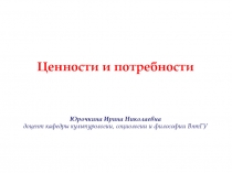 Ценности и потребности
Юрочкина Ирина Николаевна
доцент кафедры культурологии,