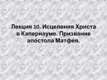 Лекция 10. Исцеления Христа в Капернауме. Призвание апостола Матфея