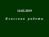 14.02.2019
К л а с с н а я р а б о т а