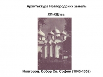 Архитектура Новгородских земель
ХП-ХШ вв.
Новгород. Собор Св. Софии (1045-1052)