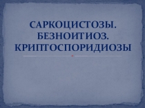 САРКОЦИСТОЗЫ. БЕЗНОИТИОЗ. КРИПТОСПОРИДИОЗЫ
