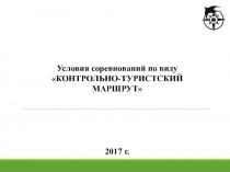 Условия соревнований по виду
КОНТРОЛЬНО-ТУРИСТСКИЙ МАРШРУТ
2017 г