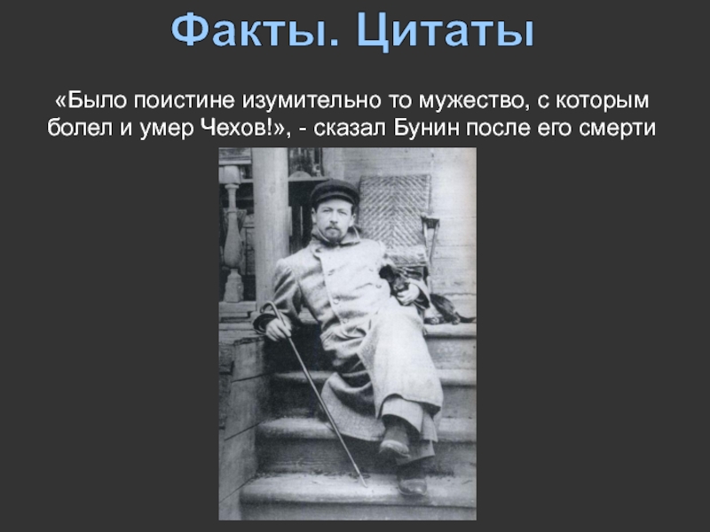 Факты. Цитаты«Было поистине изумительно то мужество, с которым болел и умер Чехов!», - сказал Бунин после его