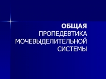 ОБЩАЯ ПРОПЕДЕВТИКА МОЧЕВЫДЕЛИТЕЛЬНОЙ СИСТЕМЫ