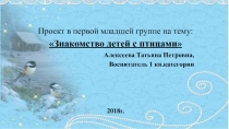 Проект в первой младшей группе на тему:
Знакомство детей с птицами 
Алексеева