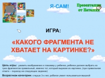 Цель игры: развить воображение и глазомер у ребенка, ребенок должен выбрать из